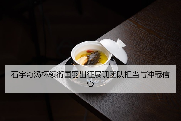 石宇奇汤杯领衔国羽出征展现团队担当与冲冠信心