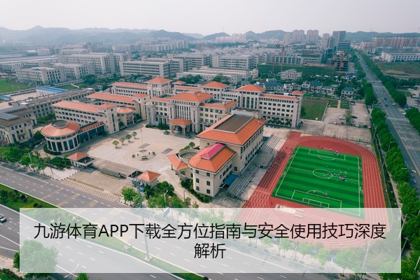 九游体育APP下载全方位指南与安全使用技巧深度解析