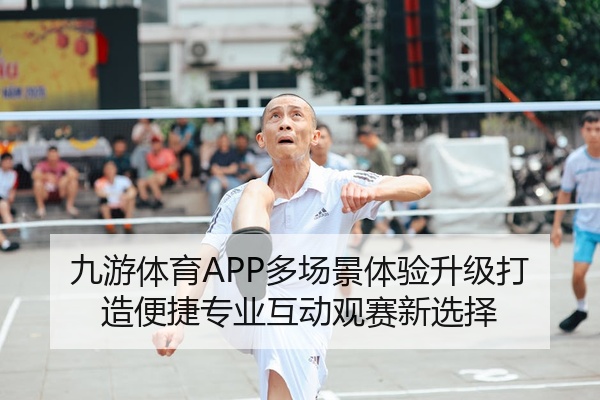 九游体育APP多场景体验升级打造便捷专业互动观赛新选择