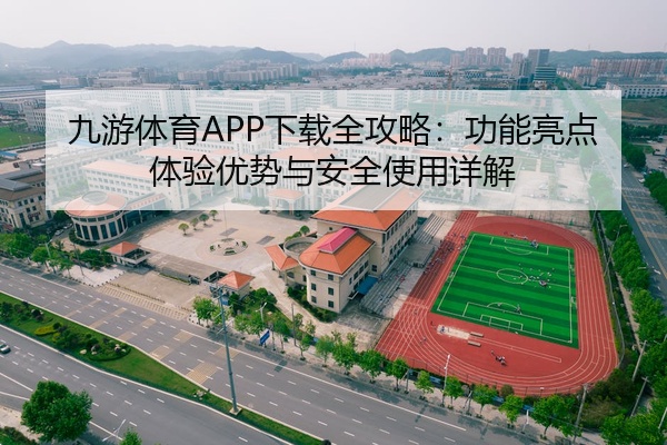 九游体育APP下载全攻略：功能亮点体验优势与安全使用详解