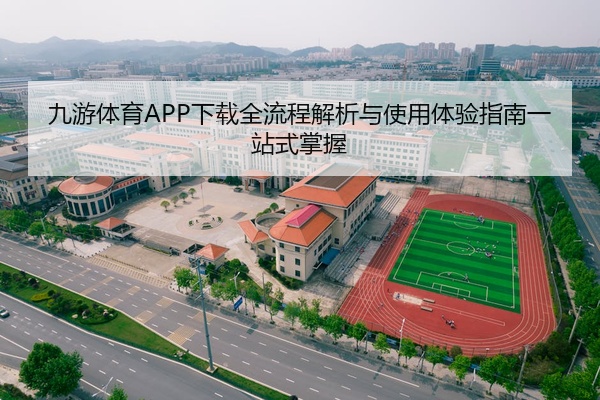 九游体育APP下载全流程解析与使用体验指南一站式掌握